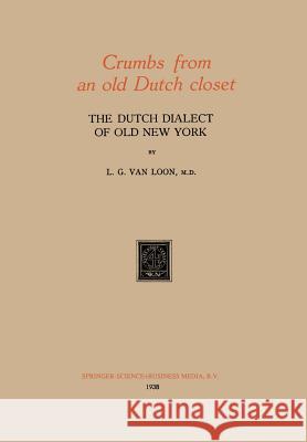 Crumbs from an Old Dutch Closet: The Dutch Dialect of Old New York Van Loon, L. G. 9789401758154 Springer