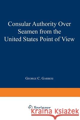 Consular Authority Over Seamen from the United States Point of View George C. Garbesi 9789401758222 Springer