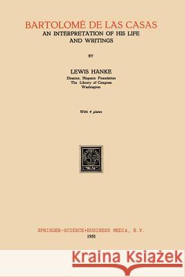 Bartolomé de Las Casas: An Interpretation of His Life and Writings Hanke, Lewis 9789401758390 Springer