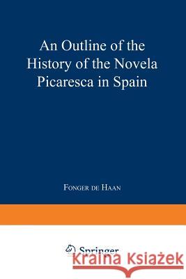 An Outline of the History of the Novela Picaresca in Spain Fonger De Haan 9789401758499