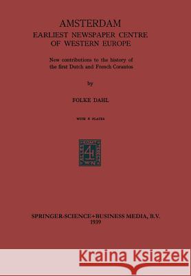 Amsterdam Earliest Newspaper Centre of Western Europe: New Contributions to the History of the First Dutch and French Corantos Dahl, Folke 9789401758529