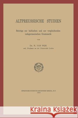 Altpreussische Studien: Beiträge Zur Baltischen Und Zur Vergleichenden Indogermanischen Grammatik Van Wijk, N. 9789401758536 Springer