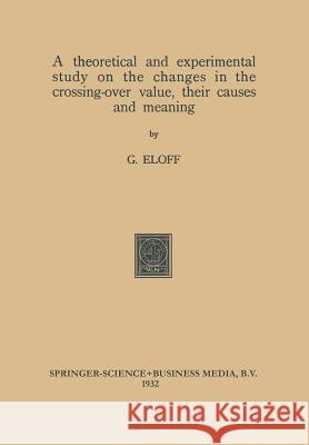 A Theoretical and Experimental Study on the Changes in the Crossing-Over Value, Their Causes and Meaning Gerhardus Eloff 9789401758567