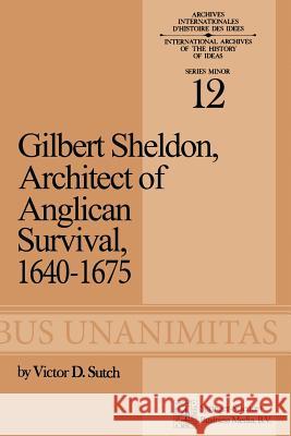 Gilbert Sheldon: Architect of Anglican Survival, 1640-1675 Sutch, Victor D. 9789401763745 Springer