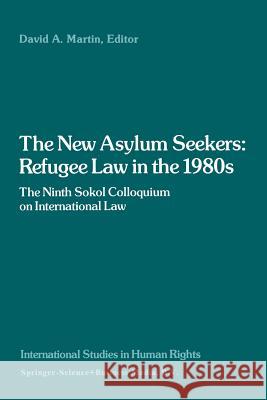 The New Asylum Seekers: Refugee Law in the 1980s: The Ninth Sokol Colloquium on International Law Martin, David 9789401763912