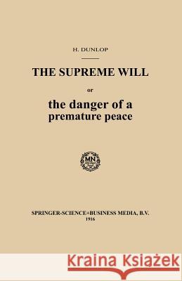 The Supreme Will or the Danger of a Premature Peace Dunlop, Hendrik 9789401767262 Springer