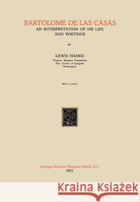 Bartolomé de Las Casas: An Interpretation of His Life and Writings Hanke, Hans 9789401767392