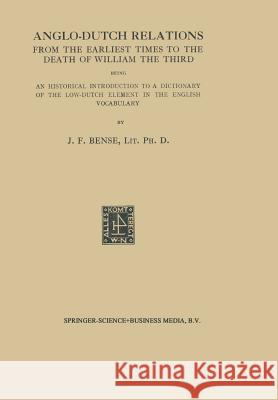 Anglo-Dutch Relations from the Earliest Times to the Death of William the Third: Being an Historical Introduction to a Dictionary of the Low-Dutch Ele Bense, Johan Frederik 9789401767446