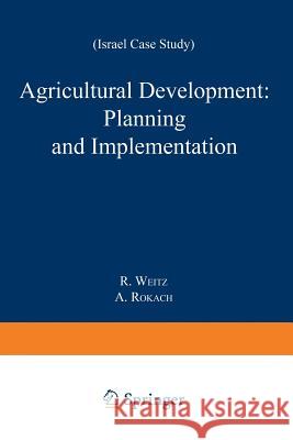 Agricultural Development: Planning and Implementation: Israel Case Study Weitz, R. 9789401770767