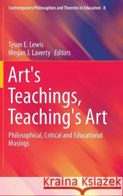 Art's Teachings, Teaching's Art: Philosophical, Critical and Educational Musings Lewis, Tyson 9789401771900 Springer