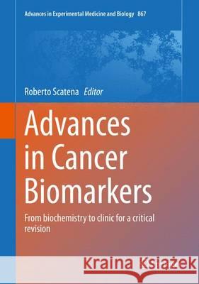 Advances in Cancer Biomarkers: From Biochemistry to Clinic for a Critical Revision Scatena, Roberto 9789401772143 Springer