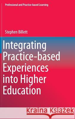 Integrating Practice-Based Experiences Into Higher Education Billett, Stephen 9789401772297 Springer