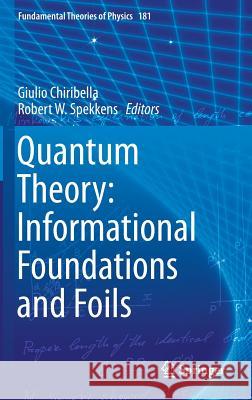 Quantum Theory: Informational Foundations and Foils Giulio Chiribella Robert Spekkens 9789401773027