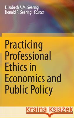 Practicing Professional Ethics in Economics and Public Policy Elizabeth Searing Donald R. Searing 9789401773058