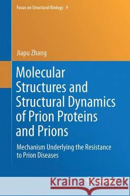 Molecular Structures and Structural Dynamics of Prion Proteins and Prions: Mechanism Underlying the Resistance to Prion Diseases Zhang, Jiapu 9789401773171 Springer