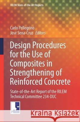 Design Procedures for the Use of Composites in Strengthening of Reinforced Concrete Structures: State-Of-The-Art Report of the Rilem Technical Committ Pellegrino, Carlo 9789401773355 Springer