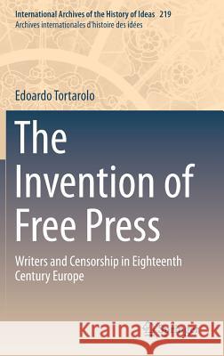 The Invention of Free Press: Writers and Censorship in Eighteenth Century Europe Tortarolo, Edoardo 9789401773454 Springer