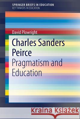 Charles Sanders Peirce: Pragmatism and Education Plowright, David 9789401773553 Springer