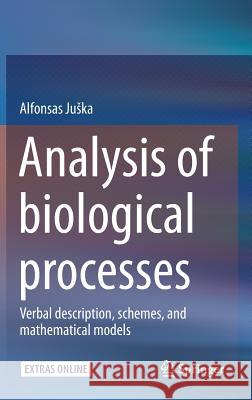 Analysis of Biological Processes: Verbal Description, Schemes, and Mathematical Models Juska, Alfonsas 9789401773720 Springer