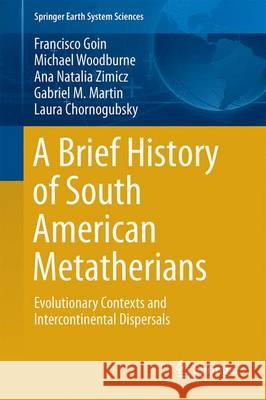 A Brief History of South American Metatherians: Evolutionary Contexts and Intercontinental Dispersals Goin, Francisco 9789401774185 Springer