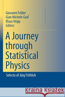 A Journey Through Statistical Physics: Selecta of Jürg Fröhlich Felder, Giovanni 9789401776813 Springer