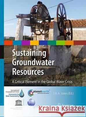 Sustaining Groundwater Resources: A Critical Element in the Global Water Crisis Jones, J. Anthony A. 9789401777018 Springer