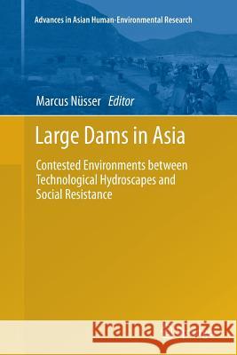 Large Dams in Asia: Contested Environments Between Technological Hydroscapes and Social Resistance Nüsser, Marcus 9789401777384 Springer