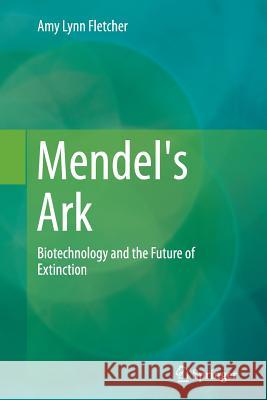 Mendel's Ark: Biotechnology and the Future of Extinction Fletcher, Amy Lynn 9789401777636 Springer