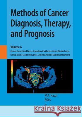 Methods of Cancer Diagnosis, Therapy, and Prognosis: Ovarian Cancer, Renal Cancer, Urogenitary Tract Cancer, Urinary Bladder Cancer, Cervical Uterine Hayat, M. A. 9789401777803 Springer