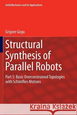 Structural Synthesis of Parallel Robots: Part 5: Basic Overconstrained Topologies with Schönflies Motions Gogu, Grigore 9789401777957