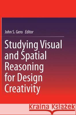 Studying Visual and Spatial Reasoning for Design Creativity John S. Gero 9789401778305