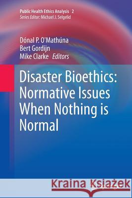 Disaster Bioethics: Normative Issues When Nothing Is Normal O'Mathúna, Dónal P. 9789401778459 Springer
