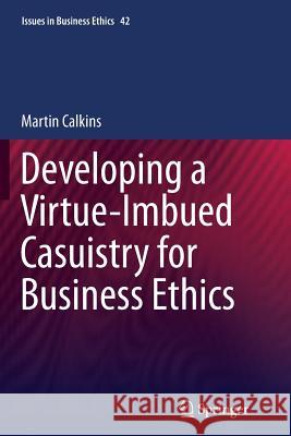 Developing a Virtue-Imbued Casuistry for Business Ethics Martin Calkins 9789401778510