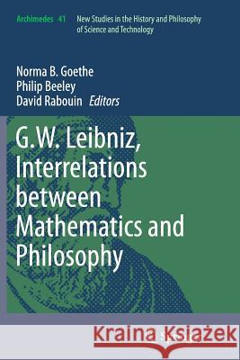 G.W. Leibniz, Interrelations Between Mathematics and Philosophy Goethe, Norma B. 9789401778695 Springer