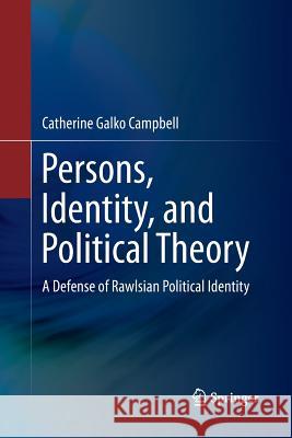 Persons, Identity, and Political Theory: A Defense of Rawlsian Political Identity Campbell, Catherine Galko 9789401778763 Springer