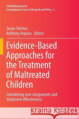 Evidence-Based Approaches for the Treatment of Maltreated Children: Considering Core Components and Treatment Effectiveness Timmer, Susan 9789401778909 Springer