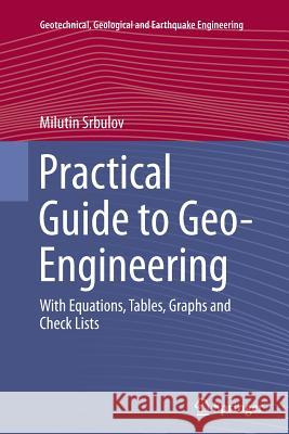 Practical Guide to Geo-Engineering: With Equations, Tables, Graphs and Check Lists Srbulov, Milutin 9789401778978 Springer