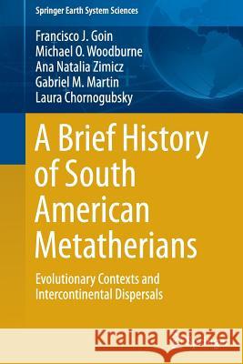 A Brief History of South American Metatherians: Evolutionary Contexts and Intercontinental Dispersals Goin, Francisco 9789401779258 Springer