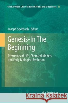 Genesis - In the Beginning: Precursors of Life, Chemical Models and Early Biological Evolution Seckbach, Joseph 9789401779395