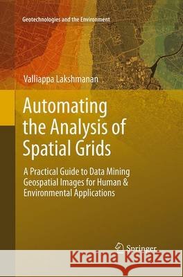 Automating the Analysis of Spatial Grids: A Practical Guide to Data Mining Geospatial Images for Human & Environmental Applications Lakshmanan, Valliappa 9789401779401
