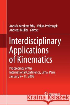 Interdisciplinary Applications of Kinematics: Proceedings of the International Conference, Lima, Perú, January 9-11, 2008 Kecskeméthy, Andrés 9789401779425 Springer