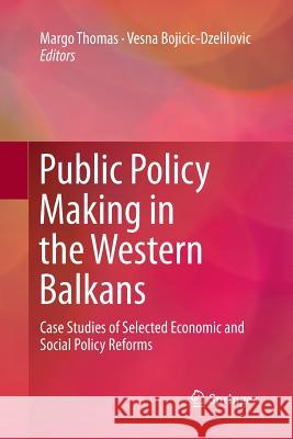 Public Policy Making in the Western Balkans: Case Studies of Selected Economic and Social Policy Reforms Thomas, Margo 9789401779463 Springer