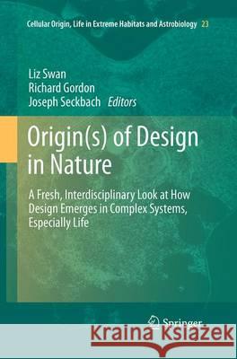 Origin(s) of Design in Nature: A Fresh, Interdisciplinary Look at How Design Emerges in Complex Systems, Especially Life Swan, Liz 9789401779630 Springer
