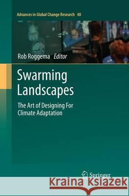 Swarming Landscapes: The Art of Designing for Climate Adaptation Roggema, Rob 9789401779777 Springer