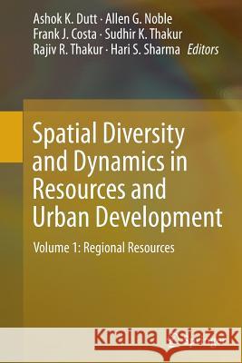 Spatial Diversity and Dynamics in Resources and Urban Development: Volume 1: Regional Resources Dutt, Ashok K. 9789401779807 Springer