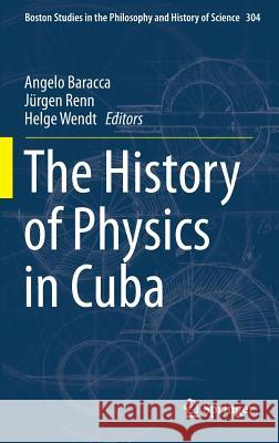 The History of Physics in Cuba Angelo Baracca Jurgen Renn Helge Wendt 9789401780407