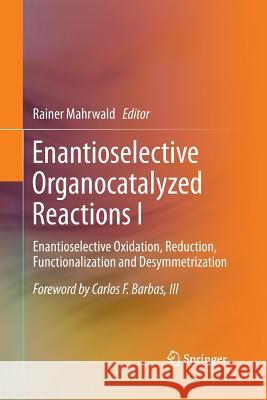 Enantioselective Organocatalyzed Reactions I: Enantioselective Oxidation, Reduction, Functionalization and Desymmetrization Mahrwald, Rainer 9789401780506 Springer