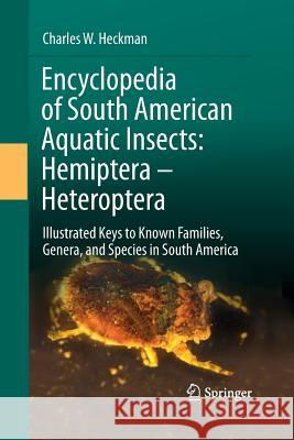 Encyclopedia of South American Aquatic Insects: Hemiptera - Heteroptera: Illustrated Keys to Known Families, Genera, and Species in South America Heckman, Charles W. 9789401780728 Springer