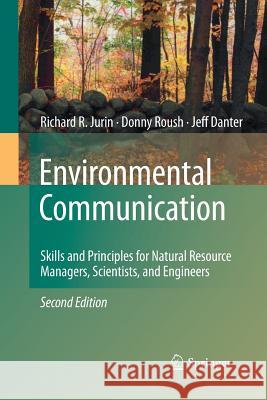 Environmental Communication. Second Edition: Skills and Principles for Natural Resource Managers, Scientists, and Engineers. Richard R. Jurin, Donny Roush, K. Jeffrey Danter 9789401780834