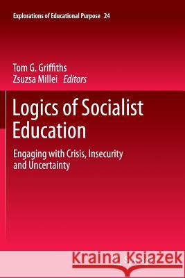 Logics of Socialist Education: Engaging with Crisis, Insecurity and Uncertainty Tom G. Griffiths, Zsuzsa Millei 9789401781275